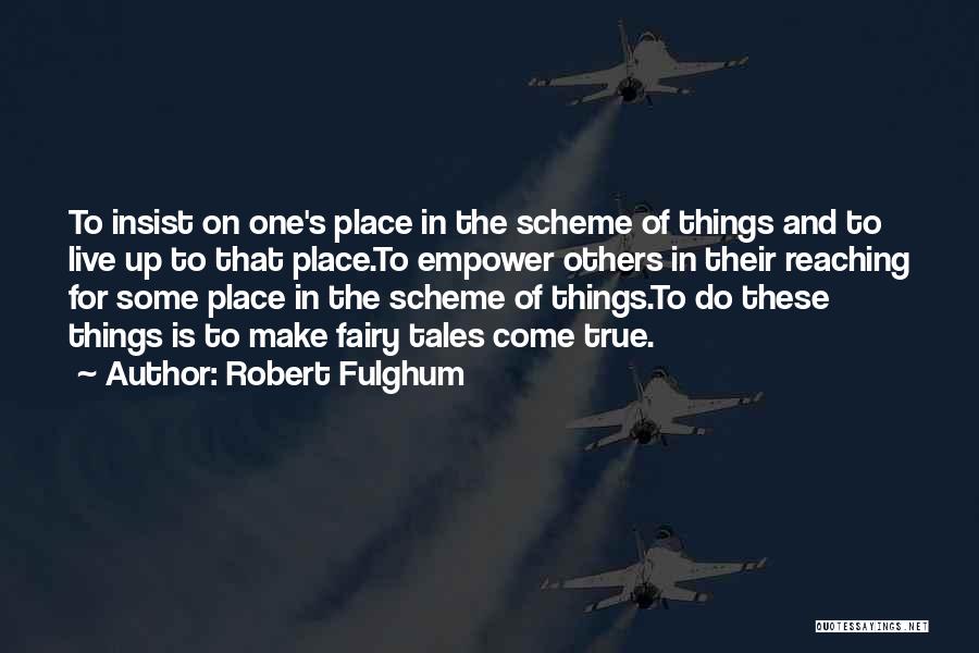 Robert Fulghum Quotes: To Insist On One's Place In The Scheme Of Things And To Live Up To That Place.to Empower Others In