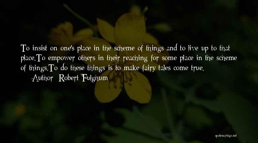 Robert Fulghum Quotes: To Insist On One's Place In The Scheme Of Things And To Live Up To That Place.to Empower Others In