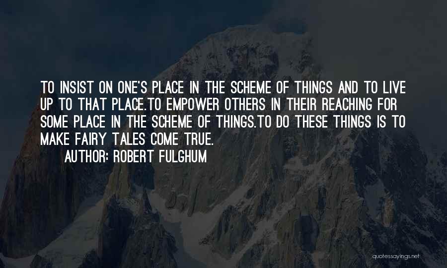 Robert Fulghum Quotes: To Insist On One's Place In The Scheme Of Things And To Live Up To That Place.to Empower Others In