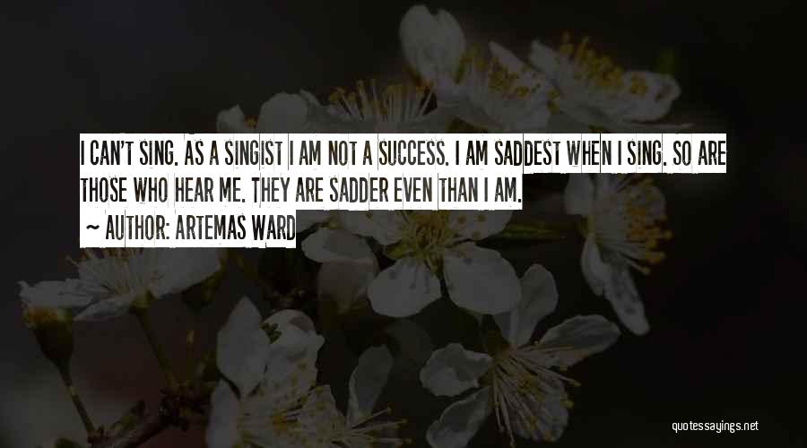 Artemas Ward Quotes: I Can't Sing. As A Singist I Am Not A Success. I Am Saddest When I Sing. So Are Those