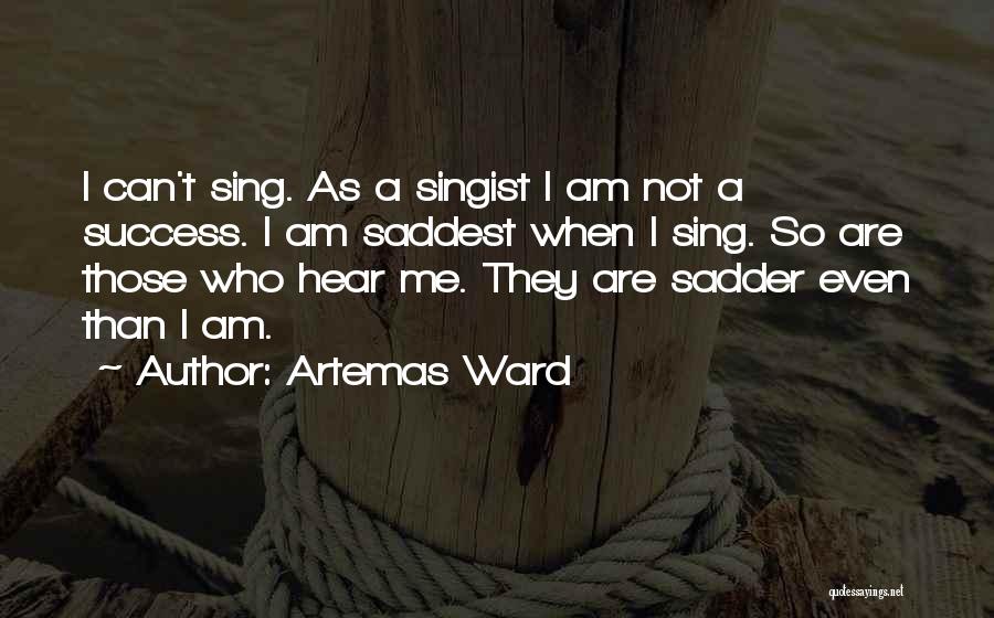 Artemas Ward Quotes: I Can't Sing. As A Singist I Am Not A Success. I Am Saddest When I Sing. So Are Those