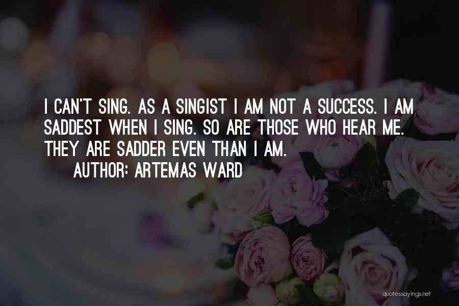 Artemas Ward Quotes: I Can't Sing. As A Singist I Am Not A Success. I Am Saddest When I Sing. So Are Those