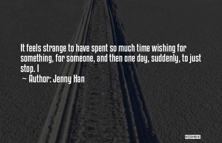 Jenny Han Quotes: It Feels Strange To Have Spent So Much Time Wishing For Something, For Someone, And Then One Day, Suddenly, To