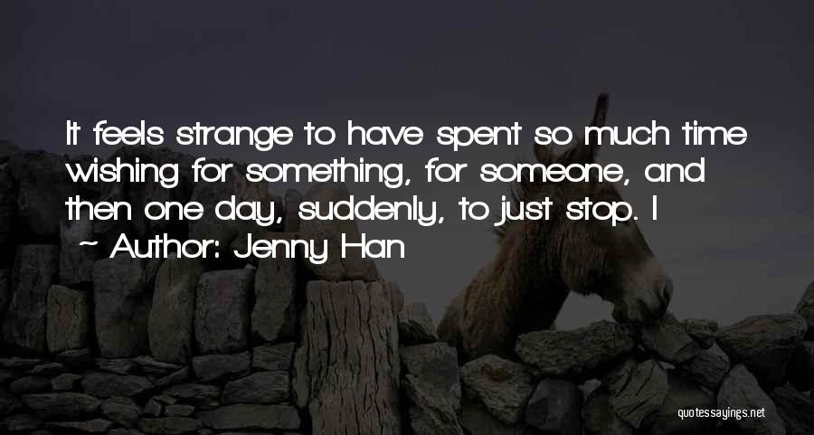 Jenny Han Quotes: It Feels Strange To Have Spent So Much Time Wishing For Something, For Someone, And Then One Day, Suddenly, To