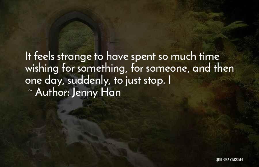 Jenny Han Quotes: It Feels Strange To Have Spent So Much Time Wishing For Something, For Someone, And Then One Day, Suddenly, To