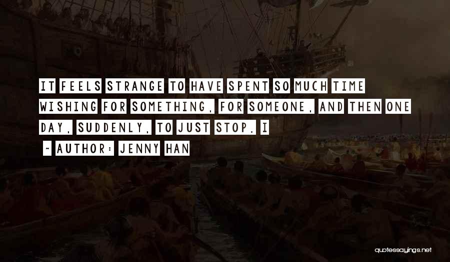 Jenny Han Quotes: It Feels Strange To Have Spent So Much Time Wishing For Something, For Someone, And Then One Day, Suddenly, To