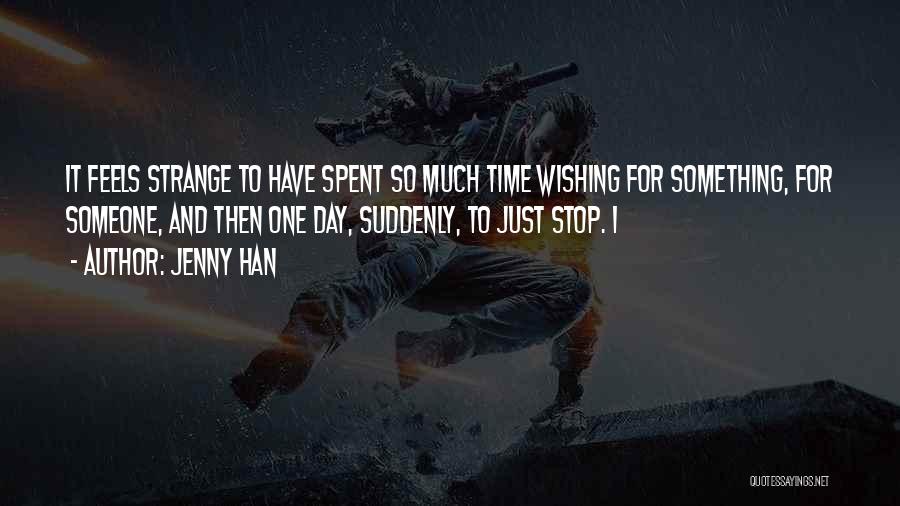 Jenny Han Quotes: It Feels Strange To Have Spent So Much Time Wishing For Something, For Someone, And Then One Day, Suddenly, To