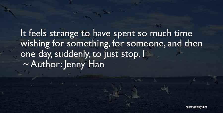 Jenny Han Quotes: It Feels Strange To Have Spent So Much Time Wishing For Something, For Someone, And Then One Day, Suddenly, To