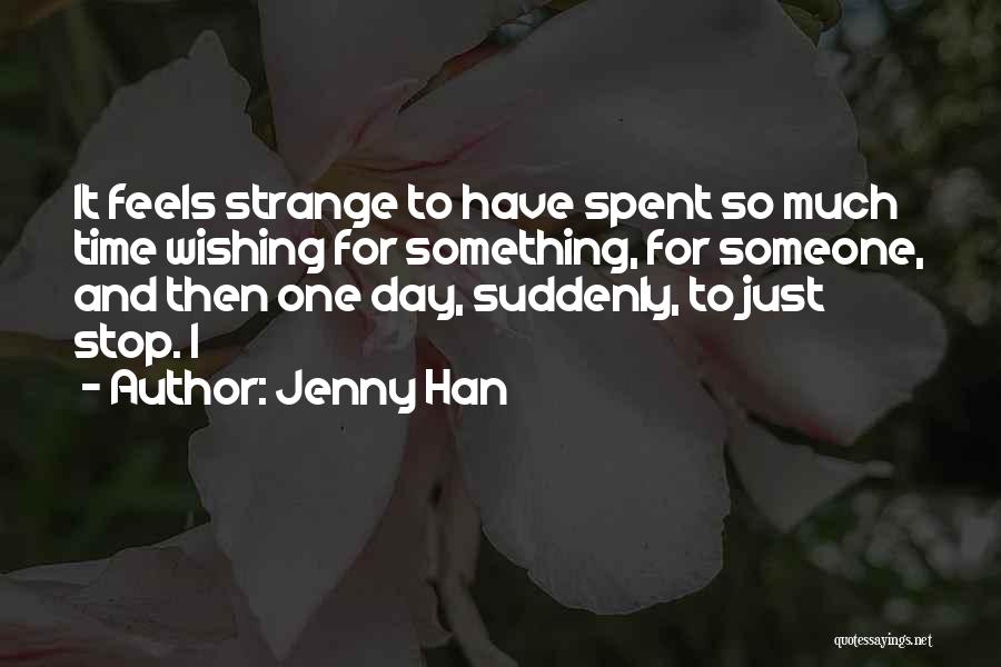 Jenny Han Quotes: It Feels Strange To Have Spent So Much Time Wishing For Something, For Someone, And Then One Day, Suddenly, To