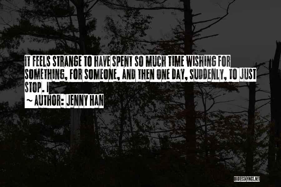 Jenny Han Quotes: It Feels Strange To Have Spent So Much Time Wishing For Something, For Someone, And Then One Day, Suddenly, To