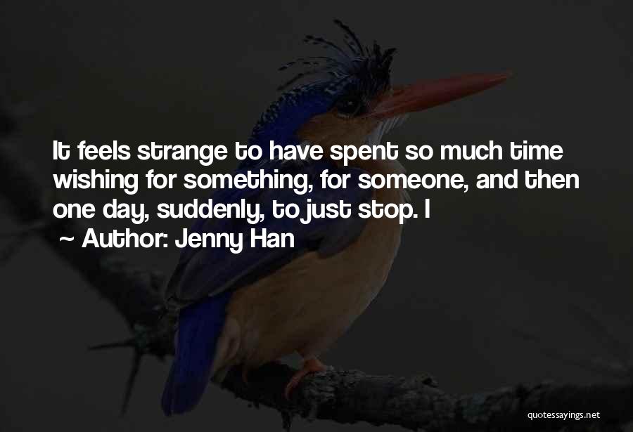 Jenny Han Quotes: It Feels Strange To Have Spent So Much Time Wishing For Something, For Someone, And Then One Day, Suddenly, To