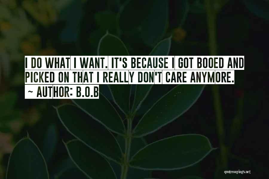 B.o.B Quotes: I Do What I Want. It's Because I Got Booed And Picked On That I Really Don't Care Anymore.