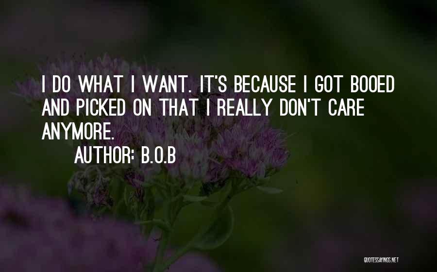 B.o.B Quotes: I Do What I Want. It's Because I Got Booed And Picked On That I Really Don't Care Anymore.