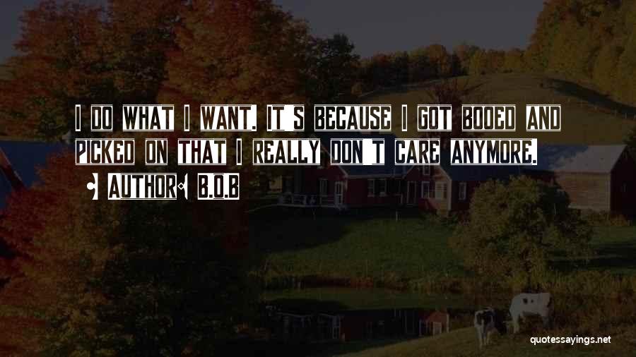 B.o.B Quotes: I Do What I Want. It's Because I Got Booed And Picked On That I Really Don't Care Anymore.