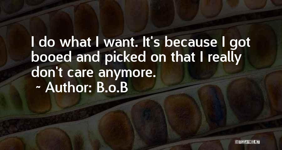 B.o.B Quotes: I Do What I Want. It's Because I Got Booed And Picked On That I Really Don't Care Anymore.
