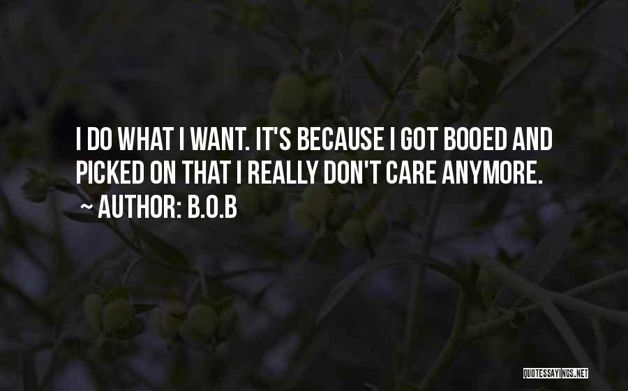 B.o.B Quotes: I Do What I Want. It's Because I Got Booed And Picked On That I Really Don't Care Anymore.