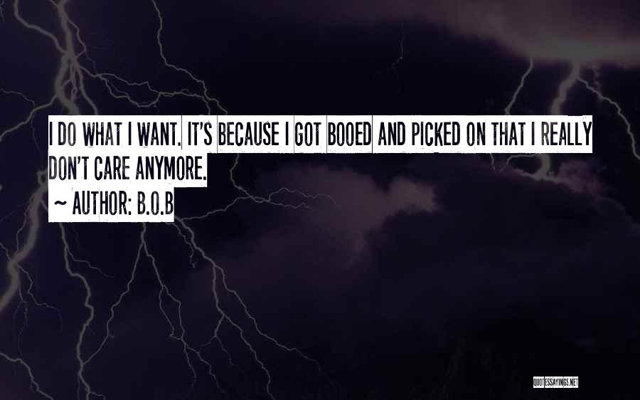B.o.B Quotes: I Do What I Want. It's Because I Got Booed And Picked On That I Really Don't Care Anymore.