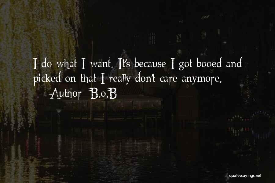 B.o.B Quotes: I Do What I Want. It's Because I Got Booed And Picked On That I Really Don't Care Anymore.
