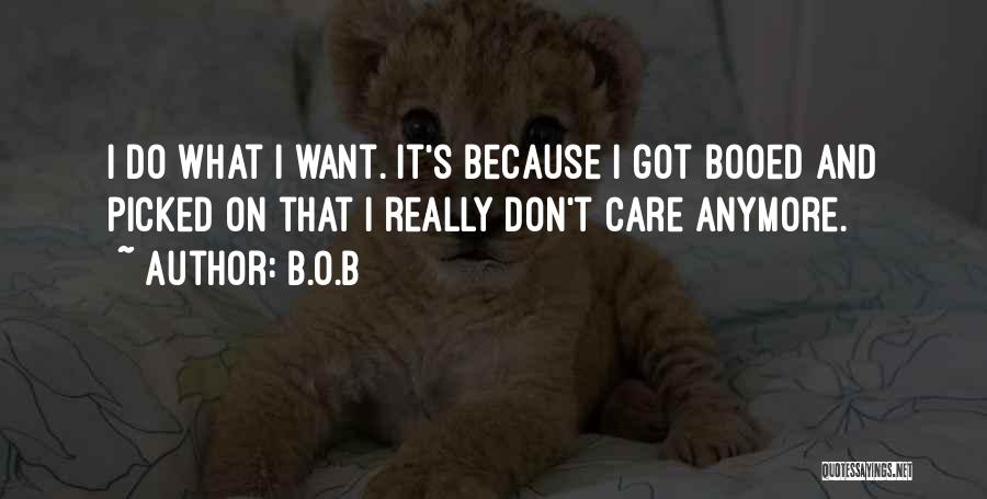 B.o.B Quotes: I Do What I Want. It's Because I Got Booed And Picked On That I Really Don't Care Anymore.