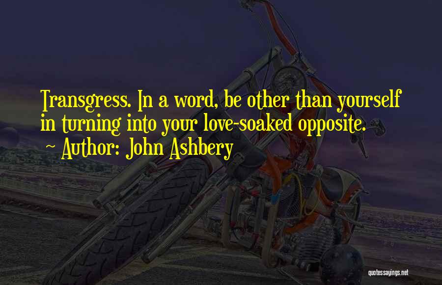 John Ashbery Quotes: Transgress. In A Word, Be Other Than Yourself In Turning Into Your Love-soaked Opposite.
