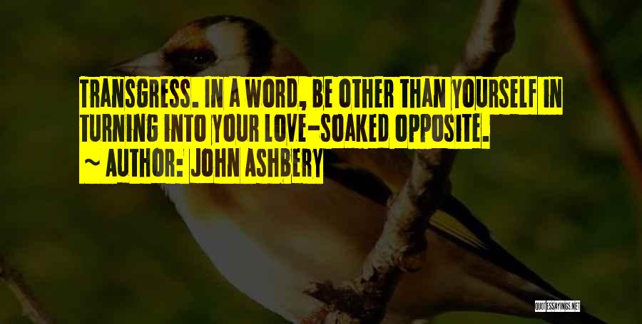 John Ashbery Quotes: Transgress. In A Word, Be Other Than Yourself In Turning Into Your Love-soaked Opposite.