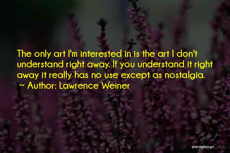 Lawrence Weiner Quotes: The Only Art I'm Interested In Is The Art I Don't Understand Right Away. If You Understand It Right Away