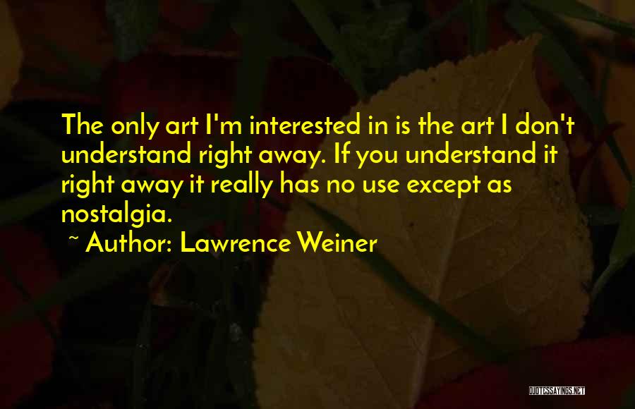 Lawrence Weiner Quotes: The Only Art I'm Interested In Is The Art I Don't Understand Right Away. If You Understand It Right Away