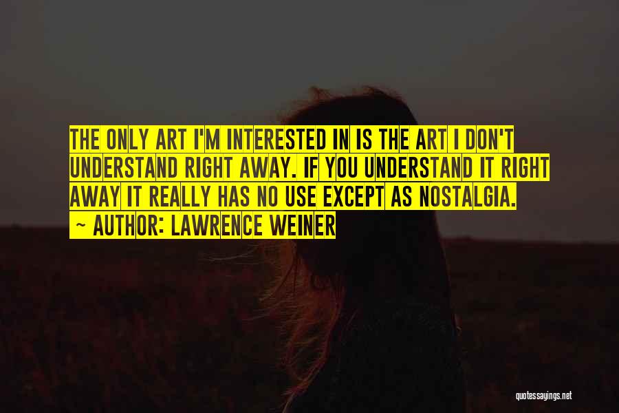 Lawrence Weiner Quotes: The Only Art I'm Interested In Is The Art I Don't Understand Right Away. If You Understand It Right Away