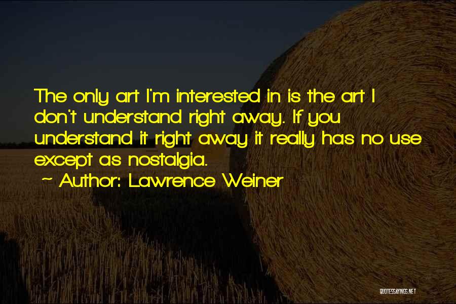 Lawrence Weiner Quotes: The Only Art I'm Interested In Is The Art I Don't Understand Right Away. If You Understand It Right Away