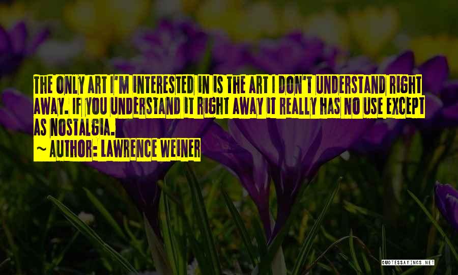 Lawrence Weiner Quotes: The Only Art I'm Interested In Is The Art I Don't Understand Right Away. If You Understand It Right Away