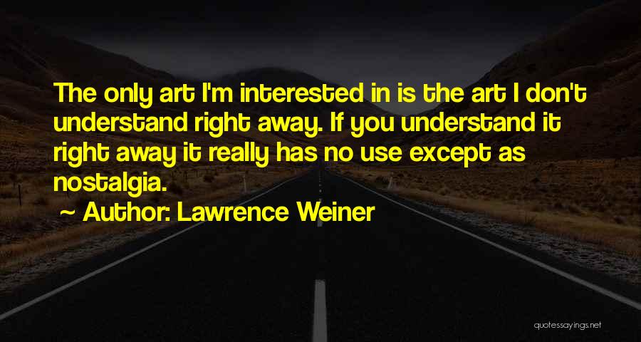 Lawrence Weiner Quotes: The Only Art I'm Interested In Is The Art I Don't Understand Right Away. If You Understand It Right Away