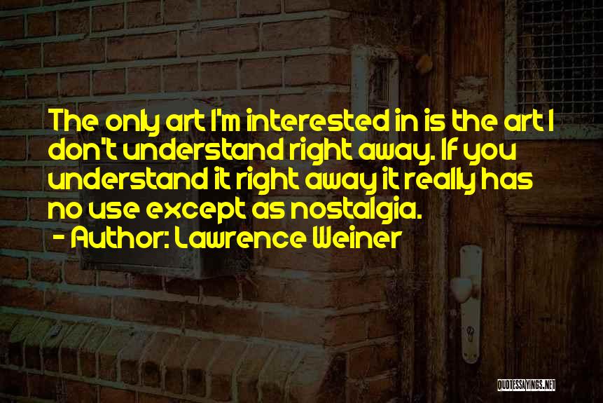 Lawrence Weiner Quotes: The Only Art I'm Interested In Is The Art I Don't Understand Right Away. If You Understand It Right Away