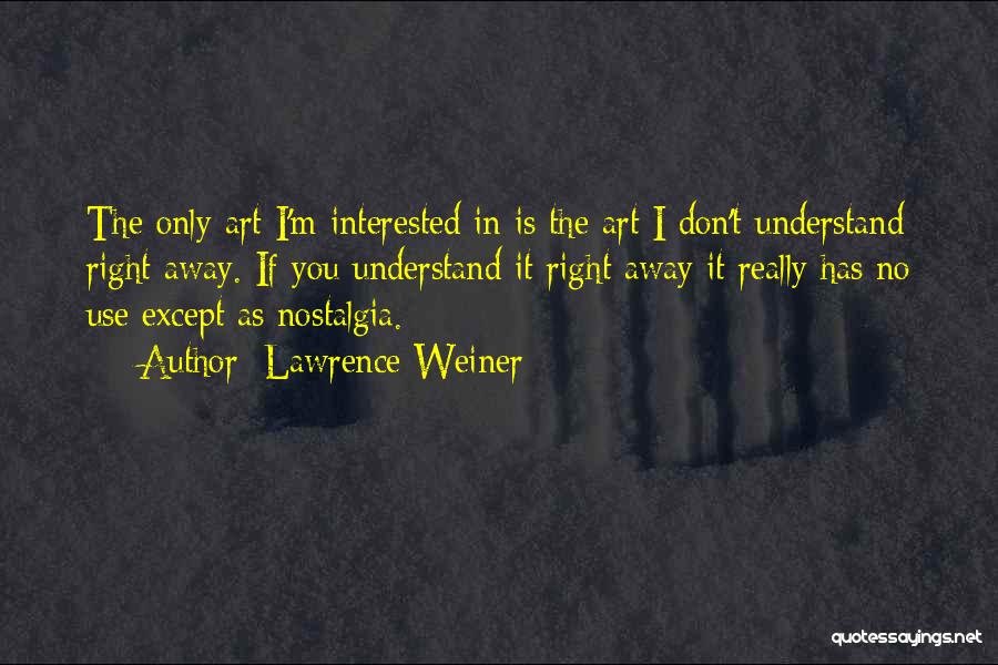 Lawrence Weiner Quotes: The Only Art I'm Interested In Is The Art I Don't Understand Right Away. If You Understand It Right Away