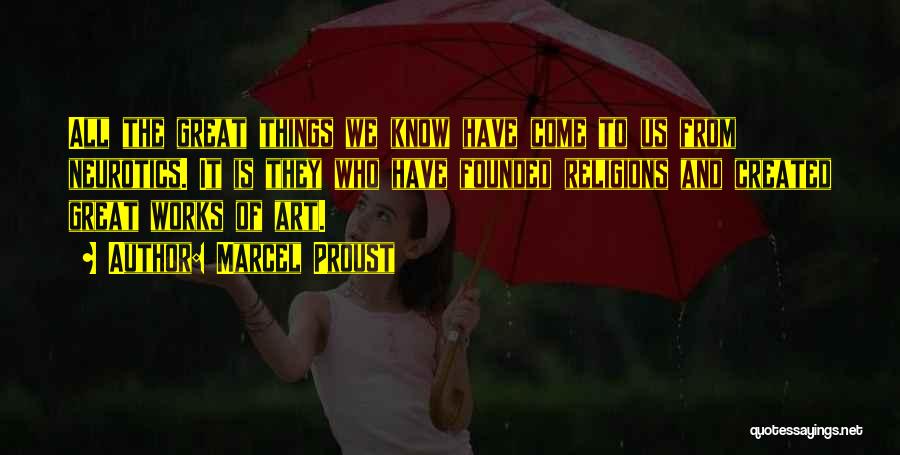 Marcel Proust Quotes: All The Great Things We Know Have Come To Us From Neurotics. It Is They Who Have Founded Religions And