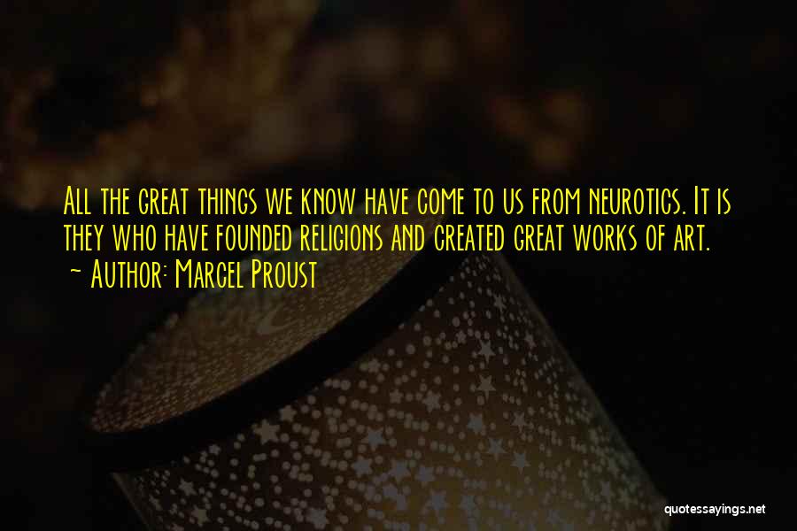 Marcel Proust Quotes: All The Great Things We Know Have Come To Us From Neurotics. It Is They Who Have Founded Religions And