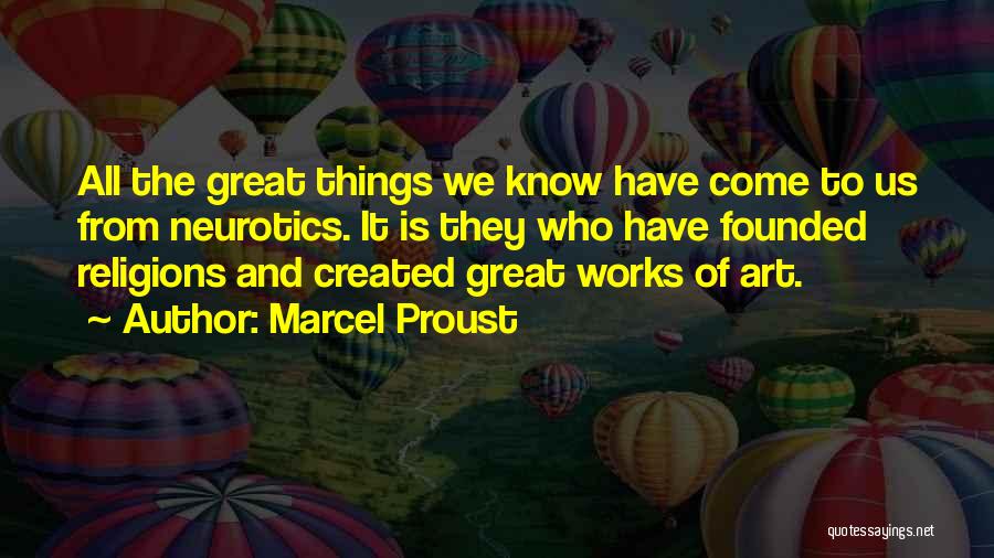 Marcel Proust Quotes: All The Great Things We Know Have Come To Us From Neurotics. It Is They Who Have Founded Religions And