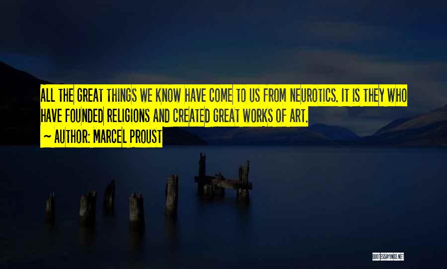 Marcel Proust Quotes: All The Great Things We Know Have Come To Us From Neurotics. It Is They Who Have Founded Religions And