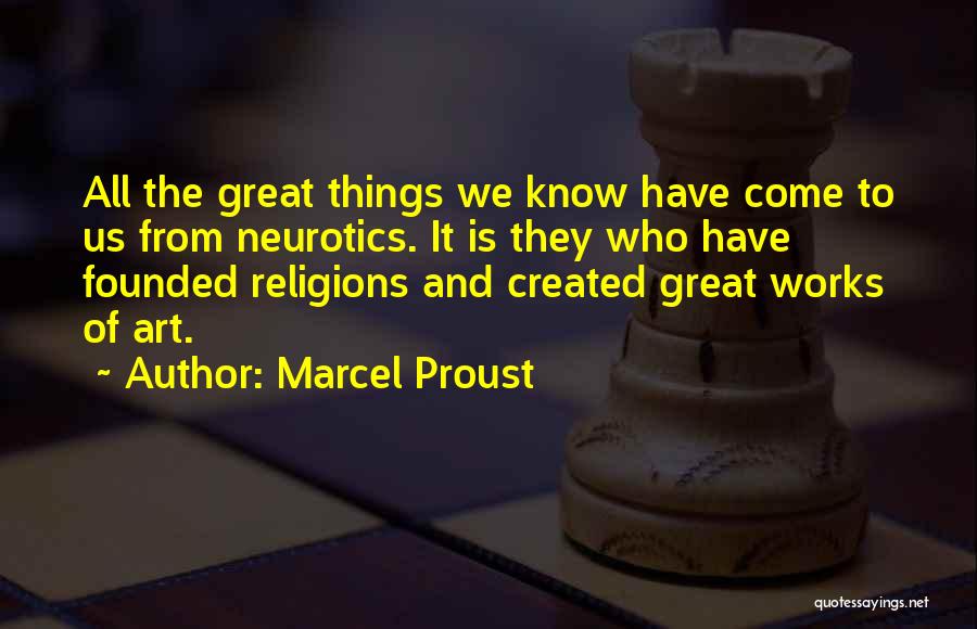 Marcel Proust Quotes: All The Great Things We Know Have Come To Us From Neurotics. It Is They Who Have Founded Religions And