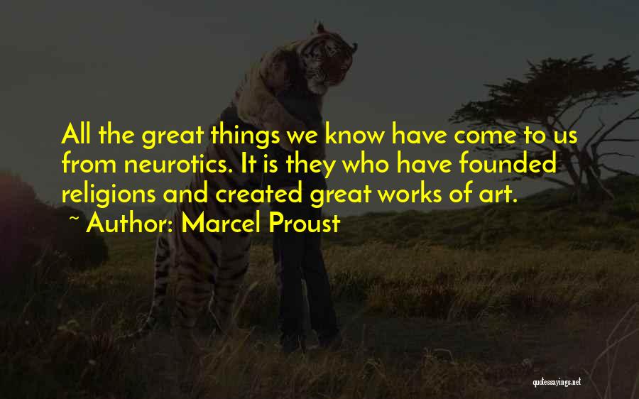 Marcel Proust Quotes: All The Great Things We Know Have Come To Us From Neurotics. It Is They Who Have Founded Religions And