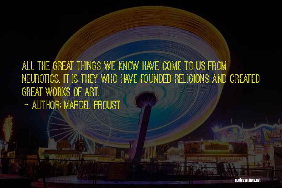 Marcel Proust Quotes: All The Great Things We Know Have Come To Us From Neurotics. It Is They Who Have Founded Religions And
