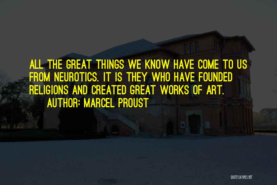 Marcel Proust Quotes: All The Great Things We Know Have Come To Us From Neurotics. It Is They Who Have Founded Religions And