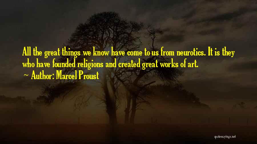 Marcel Proust Quotes: All The Great Things We Know Have Come To Us From Neurotics. It Is They Who Have Founded Religions And