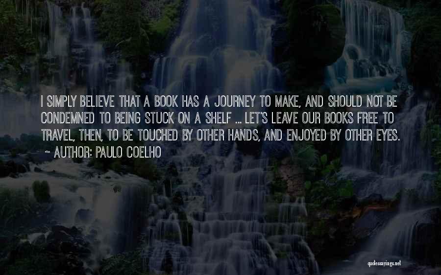 Paulo Coelho Quotes: I Simply Believe That A Book Has A Journey To Make, And Should Not Be Condemned To Being Stuck On