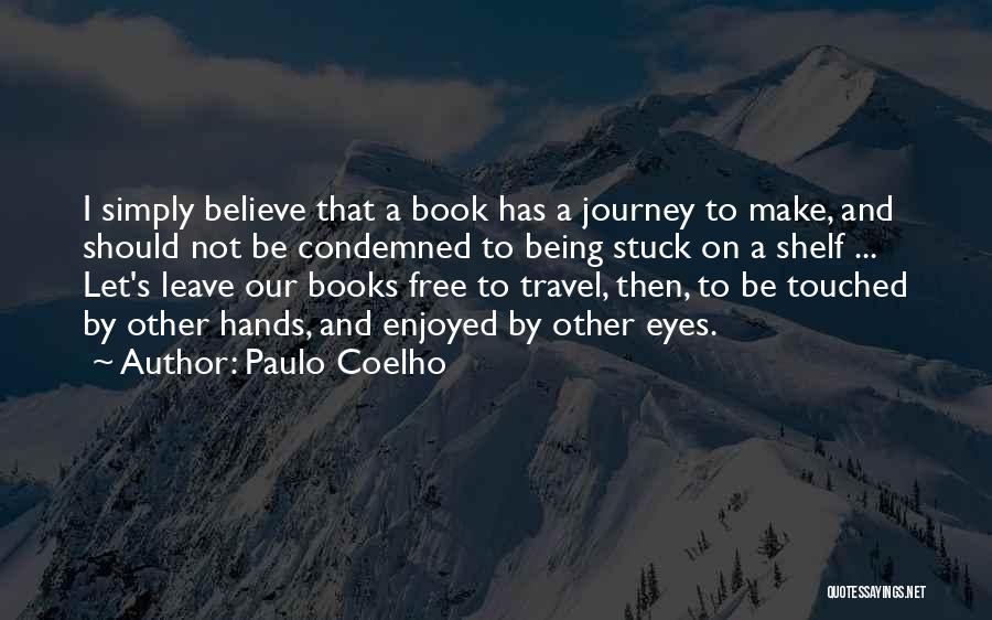 Paulo Coelho Quotes: I Simply Believe That A Book Has A Journey To Make, And Should Not Be Condemned To Being Stuck On