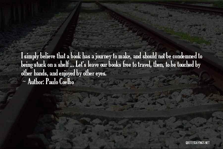 Paulo Coelho Quotes: I Simply Believe That A Book Has A Journey To Make, And Should Not Be Condemned To Being Stuck On
