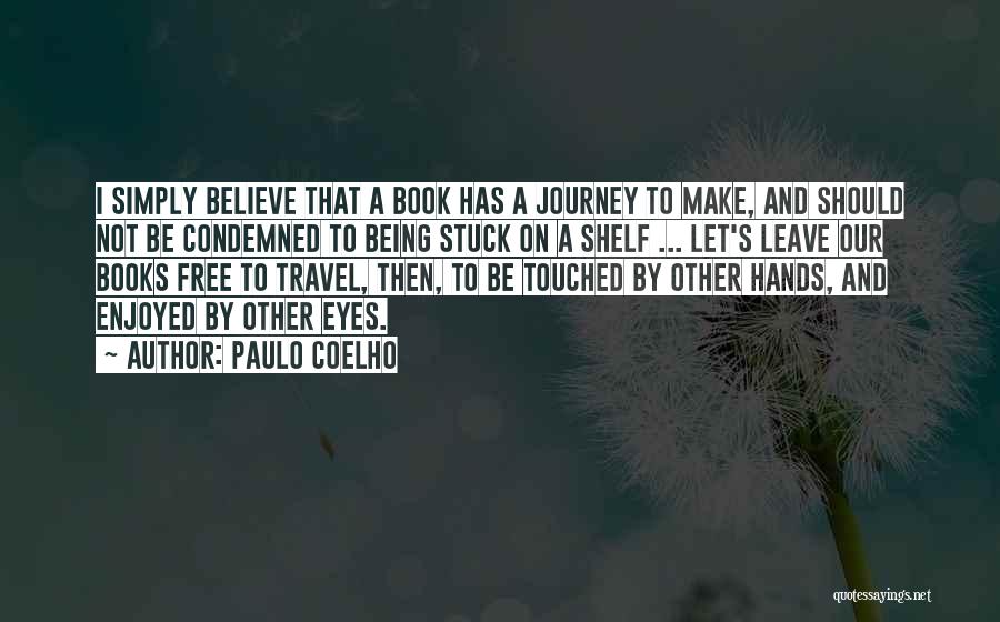 Paulo Coelho Quotes: I Simply Believe That A Book Has A Journey To Make, And Should Not Be Condemned To Being Stuck On