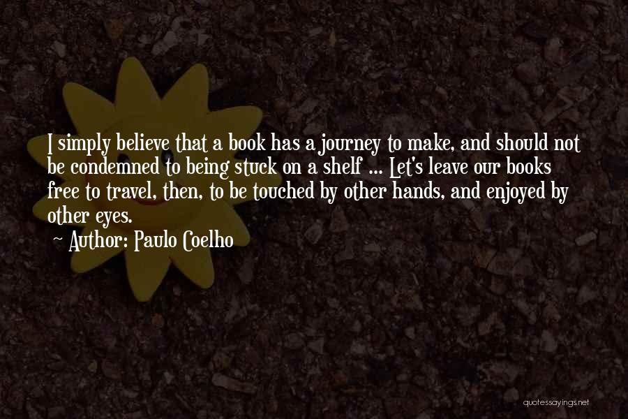 Paulo Coelho Quotes: I Simply Believe That A Book Has A Journey To Make, And Should Not Be Condemned To Being Stuck On