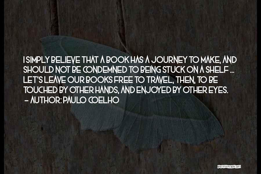 Paulo Coelho Quotes: I Simply Believe That A Book Has A Journey To Make, And Should Not Be Condemned To Being Stuck On