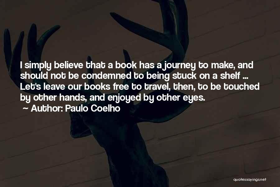 Paulo Coelho Quotes: I Simply Believe That A Book Has A Journey To Make, And Should Not Be Condemned To Being Stuck On