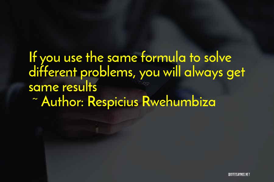 Respicius Rwehumbiza Quotes: If You Use The Same Formula To Solve Different Problems, You Will Always Get Same Results